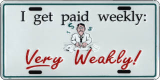 I get paid weekly. Very Weakly.