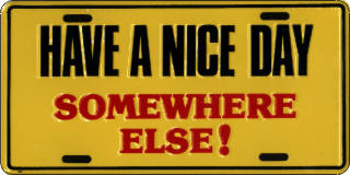 Have a Nice Day. SOMEWHERE ELSE!